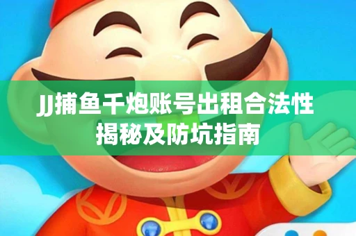 JJ捕鱼千炮账号出租合法性揭秘及防坑指南