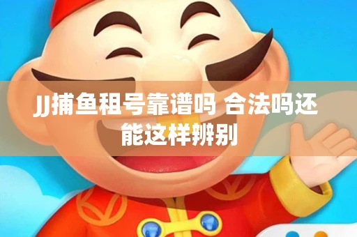 JJ捕鱼租号靠谱吗 合法吗还能这样辨别