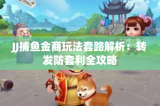 JJ捕鱼金商玩法套路解析：转发防套利全攻略