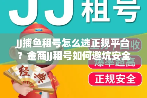 JJ捕鱼租号怎么选正规平台？金商JJ租号如何避坑安全交易？