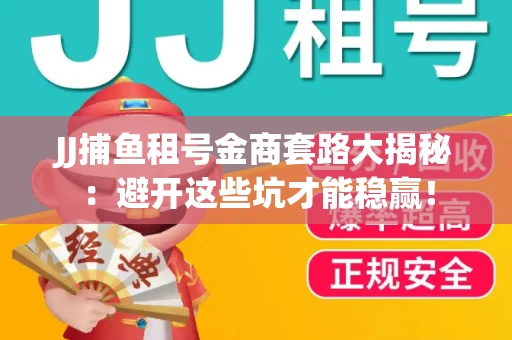 JJ捕鱼租号金商套路大揭秘：避开这些坑才能稳赢！