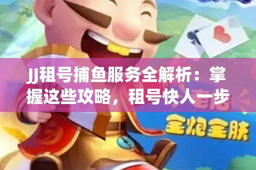JJ租号捕鱼服务全解析：掌握这些攻略，租号快人一步！
