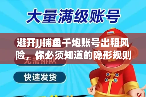避开JJ捕鱼千炮账号出租风险，你必须知道的隐形规则！