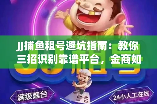 JJ捕鱼租号避坑指南：教你三招识别靠谱平台，金商如何玩转资金安全锁