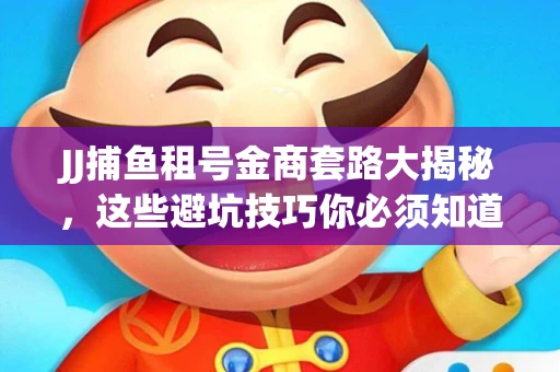 JJ捕鱼租号金商套路大揭秘，这些避坑技巧你必须知道！
