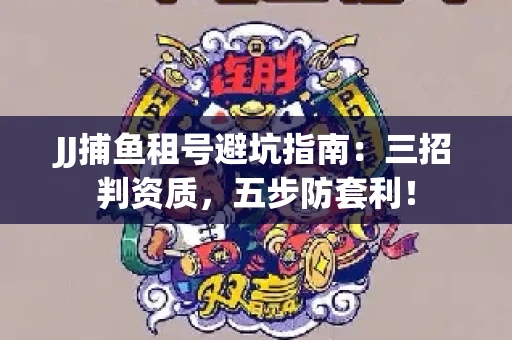 JJ捕鱼租号避坑指南：三招判资质，五步防套利！