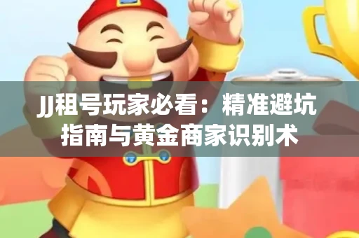 JJ租号玩家必看：精准避坑指南与黄金商家识别术