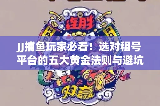 JJ捕鱼玩家必看！选对租号平台的五大黄金法则与避坑指南