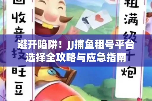 避开陷阱！JJ捕鱼租号平台选择全攻略与应急指南